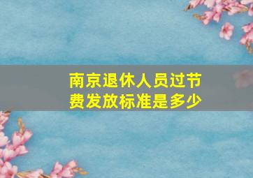 南京退休人员过节费发放标准是多少