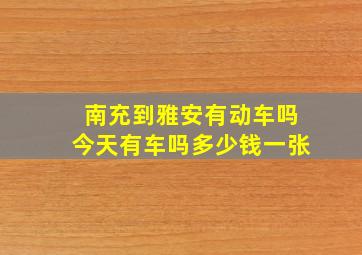 南充到雅安有动车吗今天有车吗多少钱一张