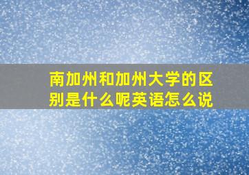 南加州和加州大学的区别是什么呢英语怎么说