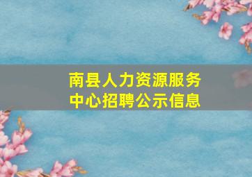 南县人力资源服务中心招聘公示信息