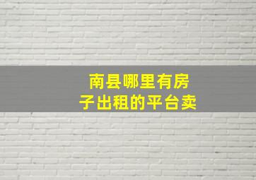 南县哪里有房子出租的平台卖