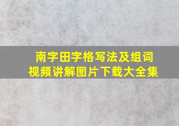 南字田字格写法及组词视频讲解图片下载大全集