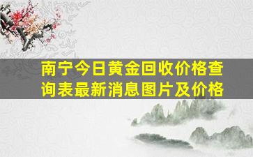 南宁今日黄金回收价格查询表最新消息图片及价格