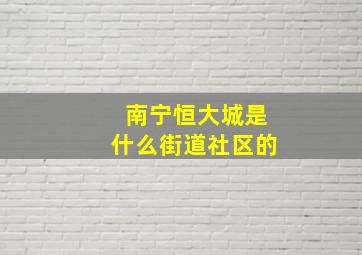 南宁恒大城是什么街道社区的