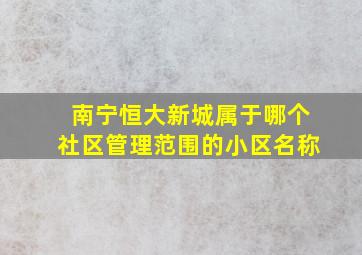 南宁恒大新城属于哪个社区管理范围的小区名称