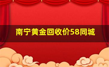 南宁黄金回收价58同城