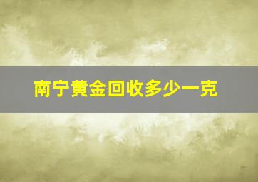 南宁黄金回收多少一克