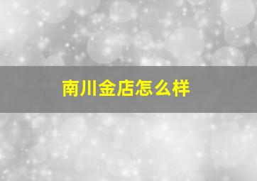 南川金店怎么样