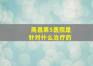 南昌第5医院是针对什么治疗的