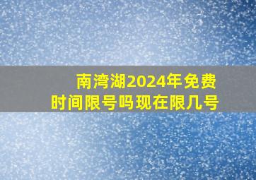 南湾湖2024年免费时间限号吗现在限几号