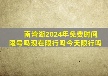 南湾湖2024年免费时间限号吗现在限行吗今天限行吗