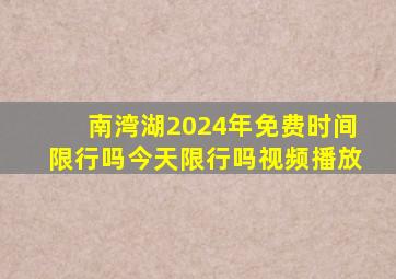 南湾湖2024年免费时间限行吗今天限行吗视频播放