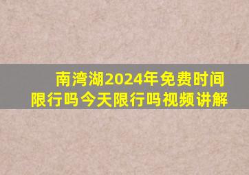 南湾湖2024年免费时间限行吗今天限行吗视频讲解