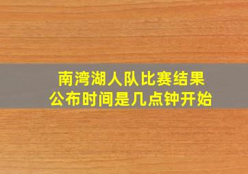 南湾湖人队比赛结果公布时间是几点钟开始