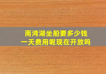 南湾湖坐船要多少钱一天费用呢现在开放吗