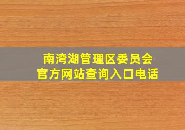 南湾湖管理区委员会官方网站查询入口电话