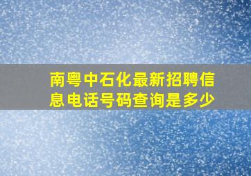 南粤中石化最新招聘信息电话号码查询是多少