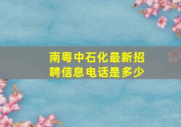 南粤中石化最新招聘信息电话是多少