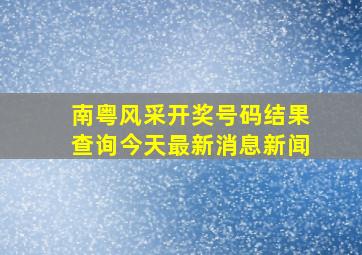 南粤风采开奖号码结果查询今天最新消息新闻