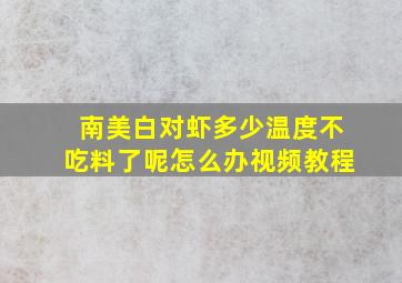 南美白对虾多少温度不吃料了呢怎么办视频教程