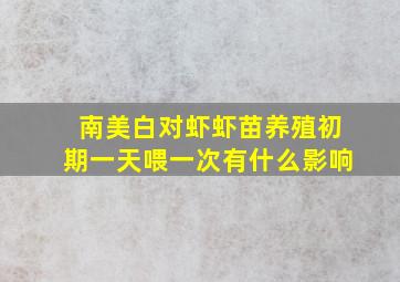 南美白对虾虾苗养殖初期一天喂一次有什么影响