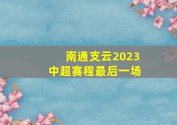 南通支云2023中超赛程最后一场