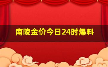 南陵金价今日24时爆料