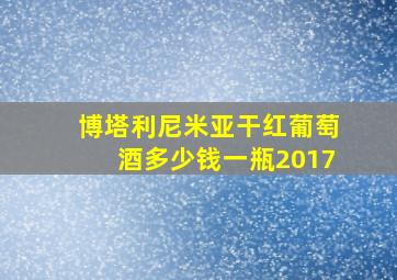 博塔利尼米亚干红葡萄酒多少钱一瓶2017