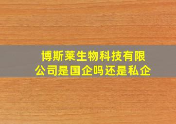 博斯莱生物科技有限公司是国企吗还是私企