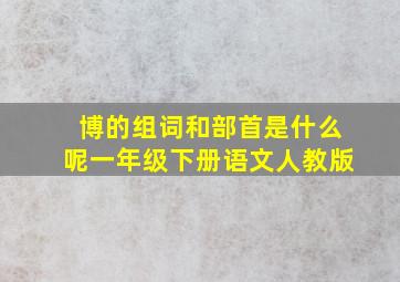 博的组词和部首是什么呢一年级下册语文人教版