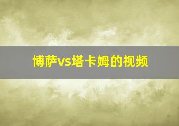 博萨vs塔卡姆的视频