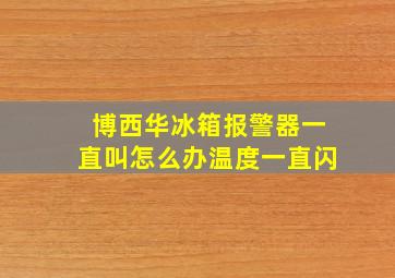 博西华冰箱报警器一直叫怎么办温度一直闪