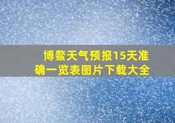 博鳌天气预报15天准确一览表图片下载大全