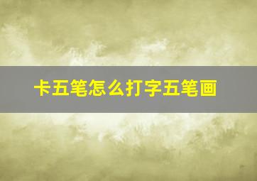 卡五笔怎么打字五笔画