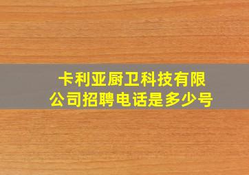 卡利亚厨卫科技有限公司招聘电话是多少号