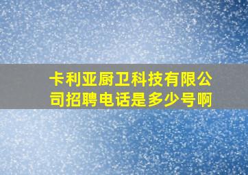 卡利亚厨卫科技有限公司招聘电话是多少号啊