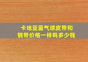 卡地亚蓝气球皮带和钢带价格一样吗多少钱