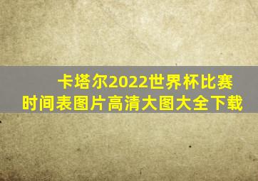 卡塔尔2022世界杯比赛时间表图片高清大图大全下载