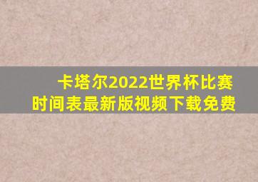 卡塔尔2022世界杯比赛时间表最新版视频下载免费