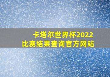 卡塔尔世界杯2022比赛结果查询官方网站