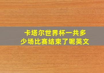 卡塔尔世界杯一共多少场比赛结束了呢英文