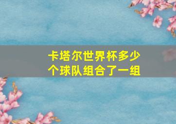 卡塔尔世界杯多少个球队组合了一组