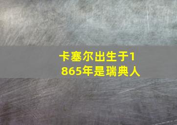 卡塞尔出生于1865年是瑞典人