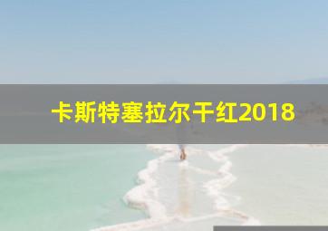 卡斯特塞拉尔干红2018