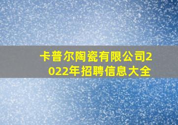 卡普尔陶瓷有限公司2022年招聘信息大全