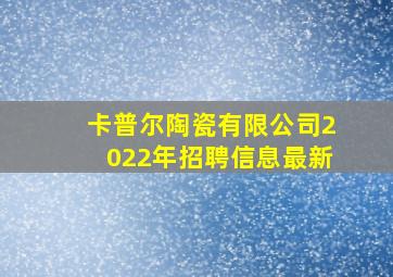 卡普尔陶瓷有限公司2022年招聘信息最新