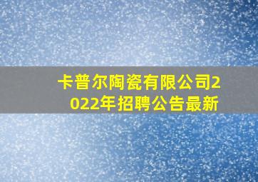 卡普尔陶瓷有限公司2022年招聘公告最新