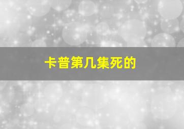 卡普第几集死的