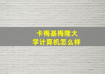 卡梅基梅隆大学计算机怎么样