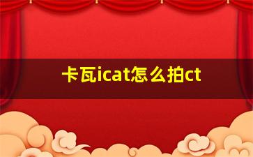 卡瓦icat怎么拍ct